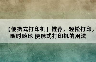 【便携式打印机】推荐，轻松打印，随时随地 便携式打印机的用法